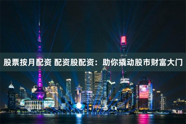 股票按月配资 配资股配资：助你撬动股市财富大门