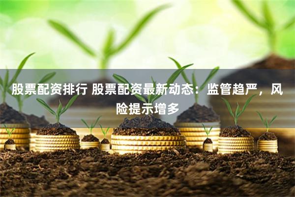 股票配资排行 股票配资最新动态：监管趋严，风险提示增多