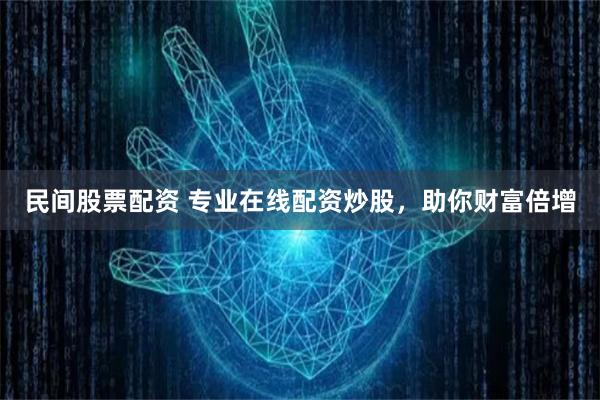 民间股票配资 专业在线配资炒股，助你财富倍增
