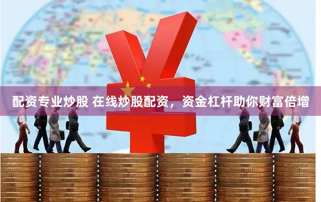 配资专业炒股 在线炒股配资，资金杠杆助你财富倍增
