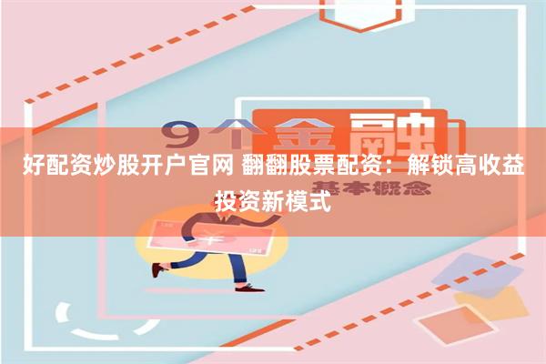 好配资炒股开户官网 翻翻股票配资：解锁高收益投资新模式