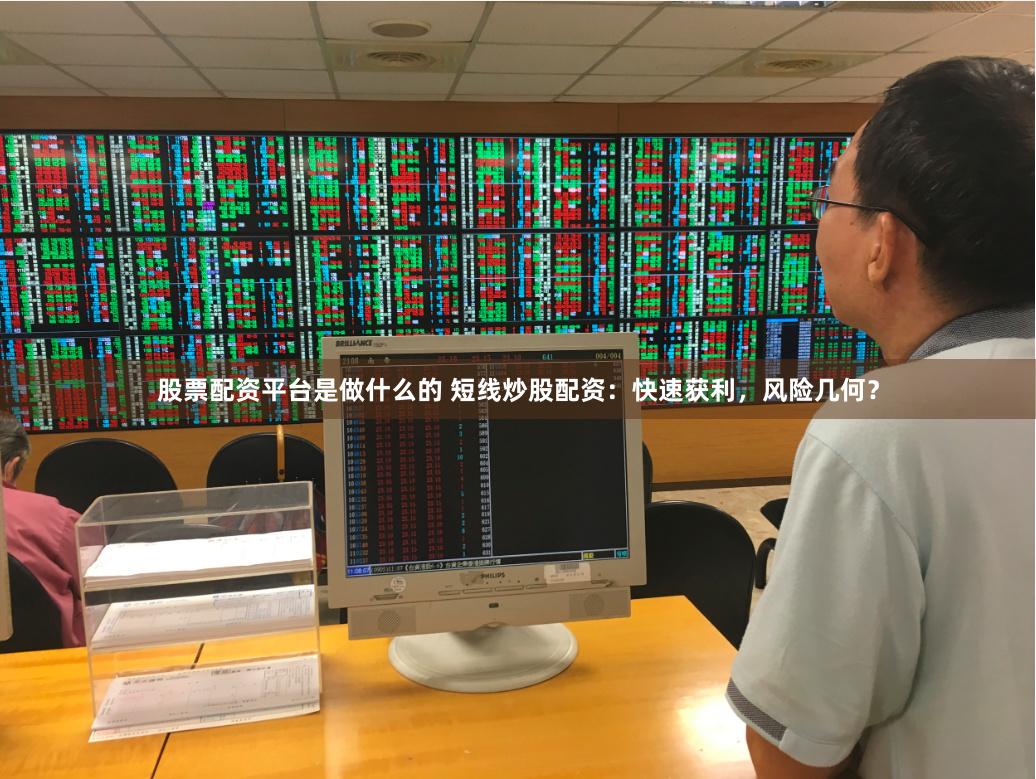 股票配资平台是做什么的 短线炒股配资：快速获利，风险几何？