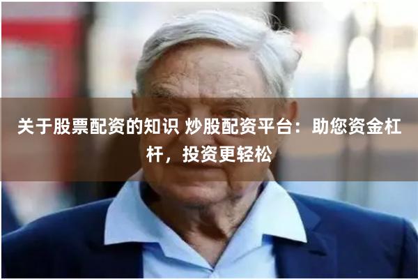 关于股票配资的知识 炒股配资平台：助您资金杠杆，投资更轻松